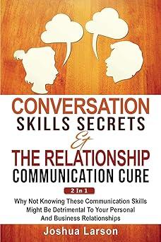 Conversation Skills Secrets And The Relationship Communication Cure 2 In 1 Why Not Knowing These Communication Skills Might Be Detrimental To Your Personal And Business Relationships