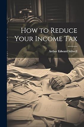 how to reduce your income tax 1st edition arthur edward stilwell 1022122266, 978-1022122260