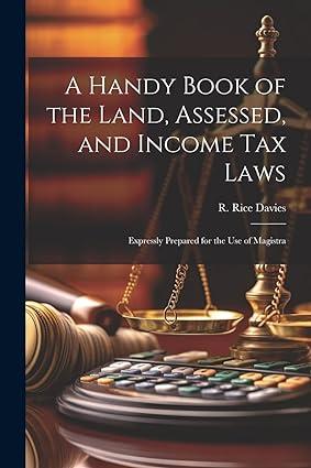 a handy book of the land assessed and income tax laws expressly prepared for the use of magistra 1st edition