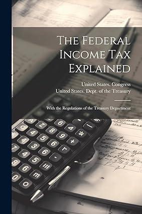 the federal income tax explained with the regulations of the treasury department 1st edition united states