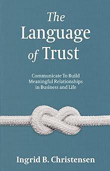 the language of trust communicate to build meaningful relationships in business and life 1st edition ingrid
