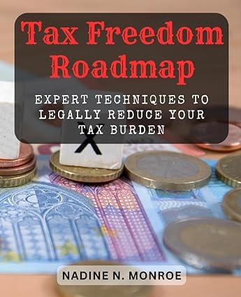 tax freedom roadmap expert techniques to legally reduce your tax burden 1st edition nadine n. monroe