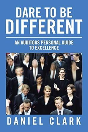 dare to be different an auditors personal guide to excellence 1st edition daniel clark 1490772405,