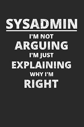 sysadmin i m not arguing i m just explaining why i m right 1st edition sysadmin and network administrators