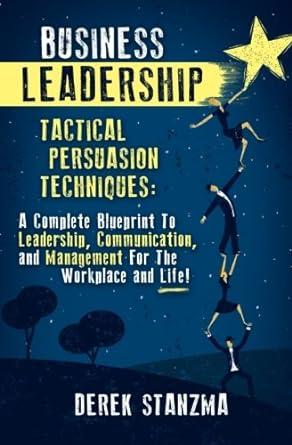 business leadership tactical persuasion techniques a complete blueprint to leadership communication and