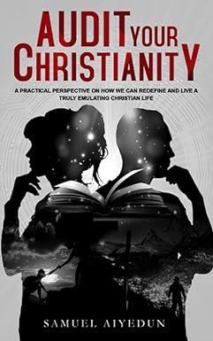audit your christianity a practical perspective on how we can redefine and live a truly emulating christian