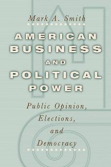 american business and political power public opinion elections and democracy 1st edition mark a. smith