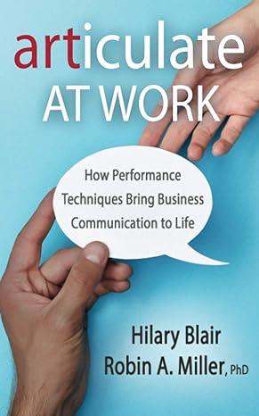articulate at work how performance techniques bring business communication to life 1st edition hilary blair,