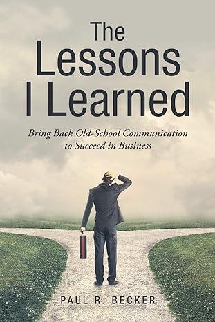 the lessons i learned bring back old school communication to succeed in business 1st edition paul r. becker