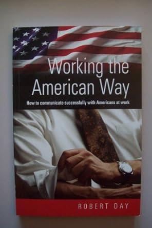 working the american way how to communicate successfully with americans at work 1st edition robert day