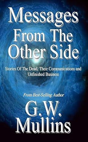 messages from the other side stories of the dead their communication and unfinished business 1st edition g.w.