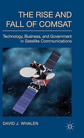 the rise and fall of comsat technology business and government in satellite communications 1st edition d.