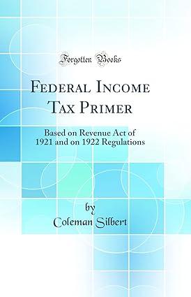 federal income tax primer based on revenue act of 1921 and on 1922 regulations 1st edition coleman silbert