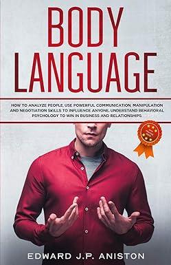 Body Language How To Analyze People Use Powerful Communication Manipulation And Negotiation Skills To Influence Anyone Understand Behavioral Psychology To Win In Business And Relationships