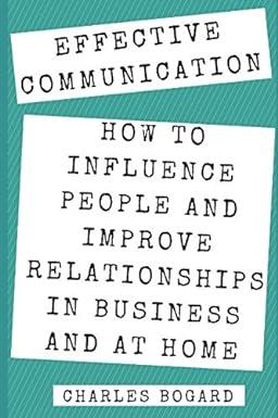 effective communication how to influence people and improve relationships in business and at home 1st edition