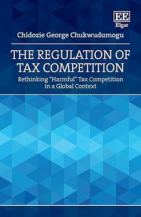 the regulation of tax competition rethinking harmful tax competition in a global context 1st edition chidozie