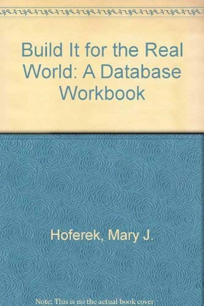 build it for the real world a database workbook 1st edition wilson, susan, hoferek, mary j. 0073197599,