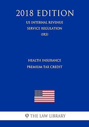 health insurance premium tax credit 2018 edition the law library 172970543x, 978-1729705438