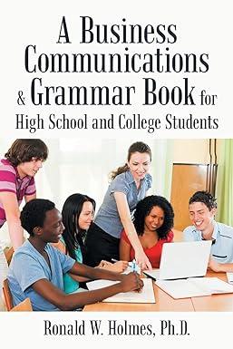 a business communications and grammar book for high school and college students 1st edition holmes, ronald w