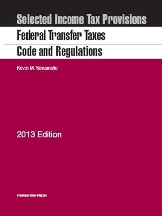 selected income tax previous federal transfer taxes code and regulations 2013 edition kevin yamamoto