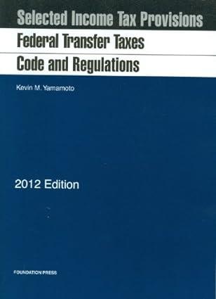 selected income tax previous federal transfer taxes code and regulations 2012 edition kevin m. yamamoto