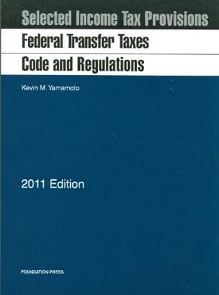 selected income tax provision  federal transfer taxes code and regulations 2011 edition kevin m. yamamoto