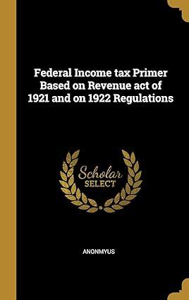 federal income tax primer based on revenue act of 1921 and on 1922 regulations 1st edition anonmyus