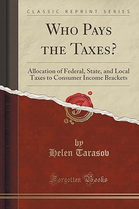 who pays the taxes  allocation of federal state and local taxes to consumer income brackets 1st edition helen