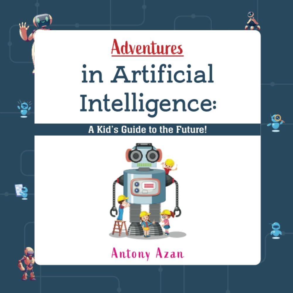 adventures in artificial intelligence a kid's guide to the future 1st edition antony azan b0cdn6jnk8,