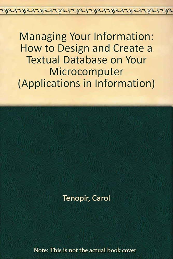 managing your information how to design and create a textual database on your microcomputer 1st edition
