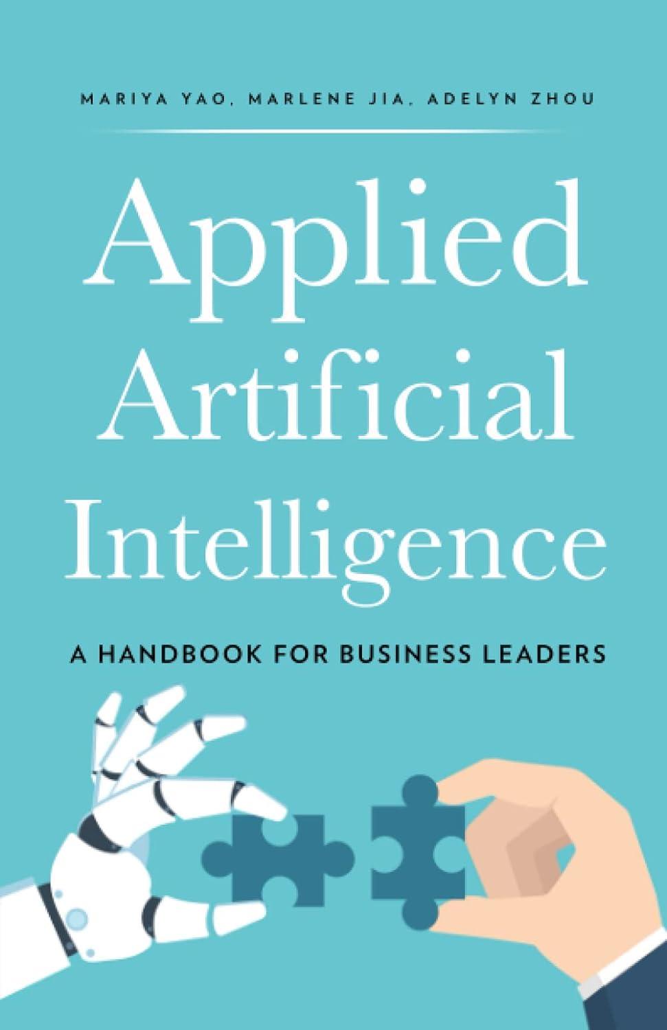 applied artificial intelligence a handbook for business leaders 1st edition mariya yao , adelyn zhou ,