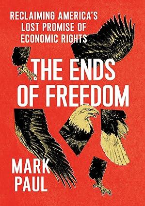 the ends of freedom reclaiming americas lost promise of economic rights 1st edition mark paul 022679296x,