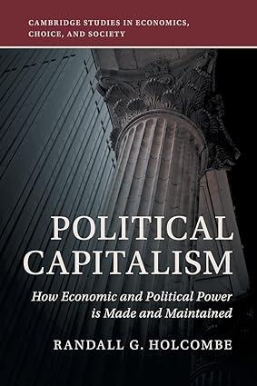 political capitalism how economic and political power is made and maintained 1st edition randall g. holcombe
