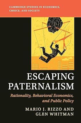 escaping paternalism rationality behavioral economics and public policy 1st edition mario j. rizzo , glen