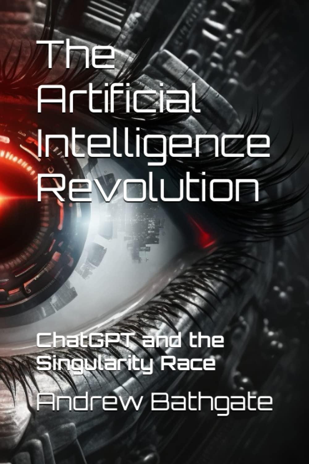the artificial intelligence revolution chatgpt and the singularity race 1st edition andrew bathgate