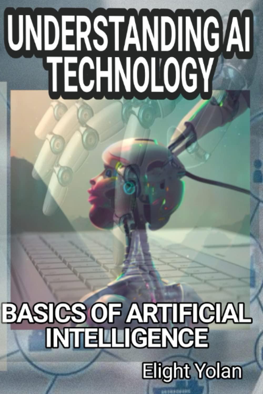 understanding ai technology basics of artifical intelligence 1st edition elight yolan , tobi joseph