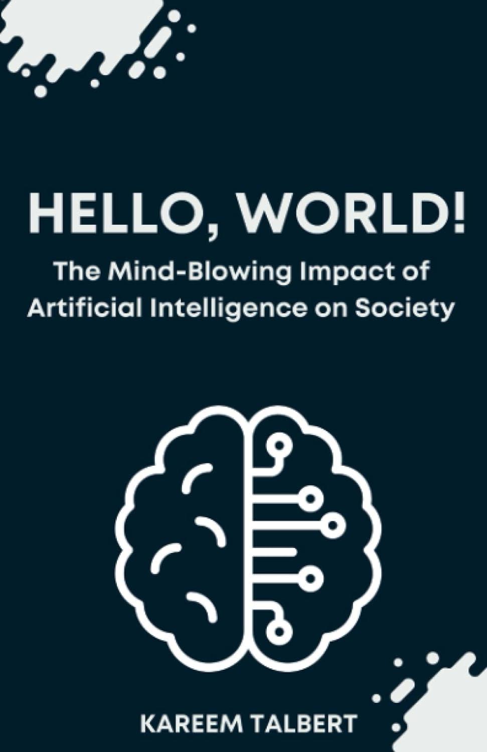 hello world! the mind-blowing impact of artificial intelligence on society 1st edition kareem talbert