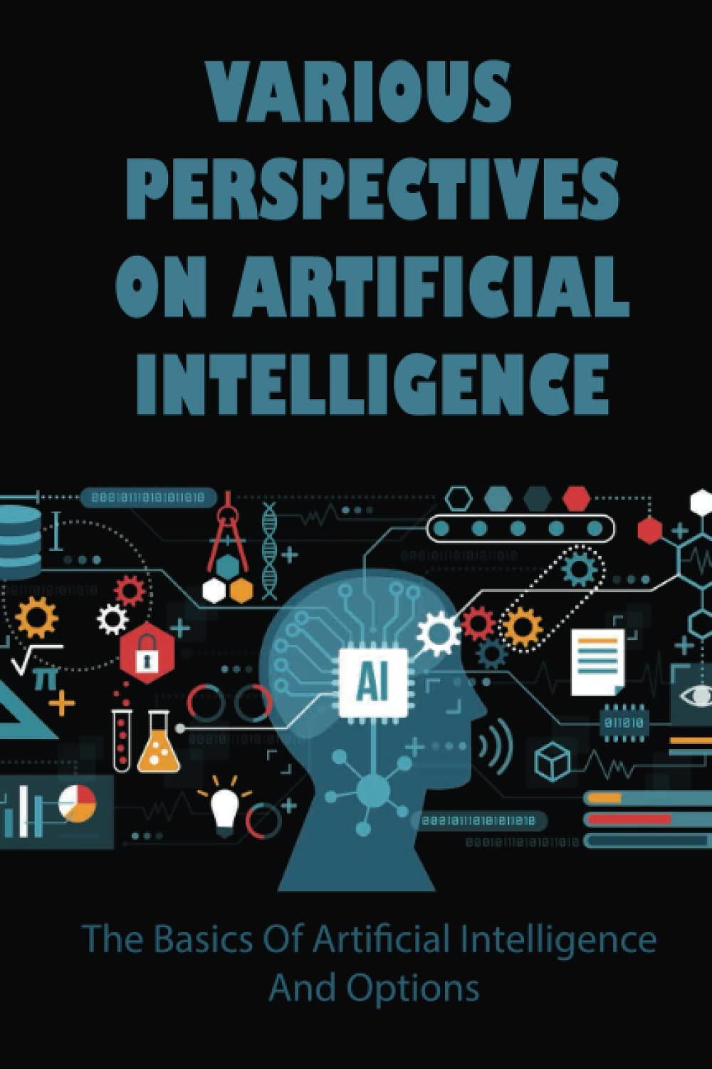 Various Perspectives On Artificial Intelligence The Basics Of Artificial Intelligence And Options
