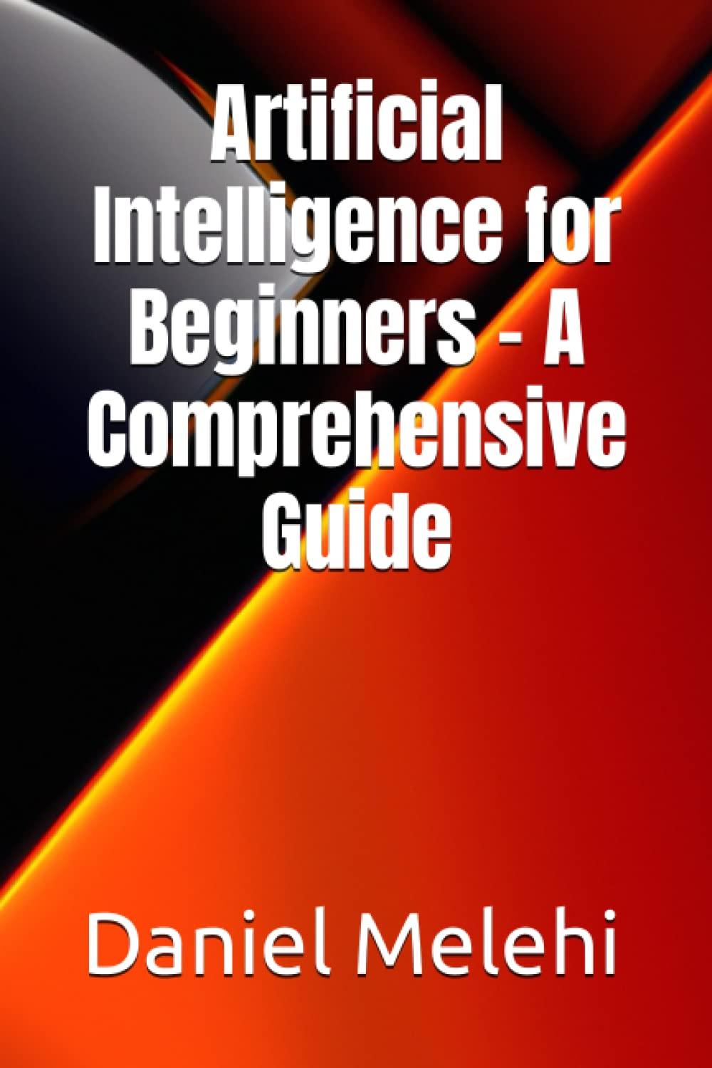 artificial intelligence for beginners a comprehensive guide 1st edition daniel melehi 979-8393879709