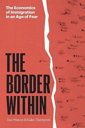 the border within he economics of immigration in an age of fear 1st edition tara watson , kalee thompson
