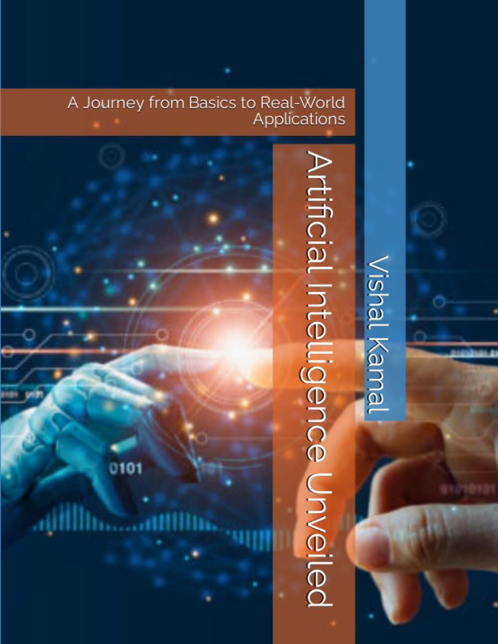 artificial intelligence unveiled a journey from basics to real-world applications 1st edition vishal kamal