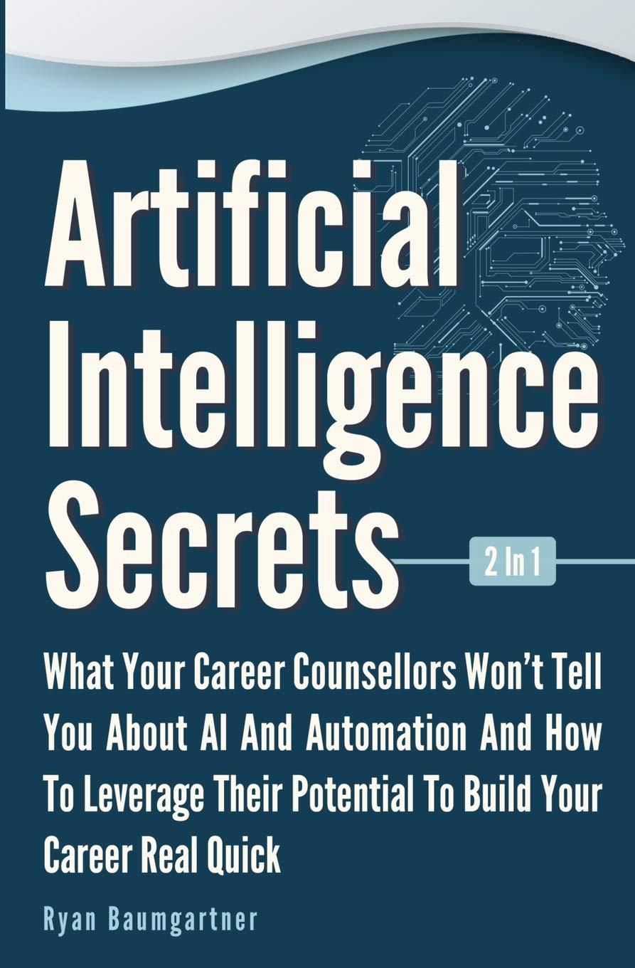 artificial intelligence secrets 2 in 1 what your career counsellors wont tell you about ai and automation and