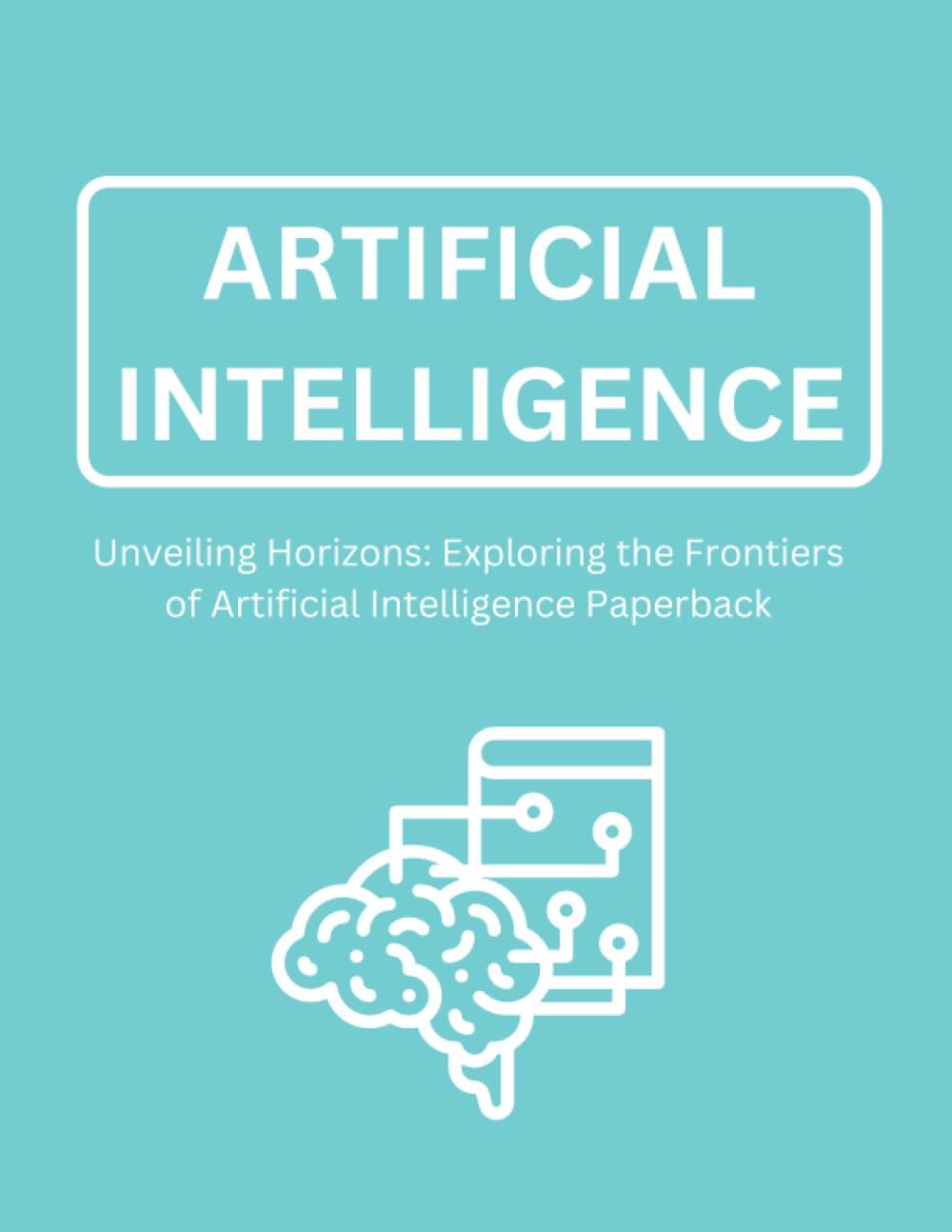 artificial intelligence unveiling horizons exploring the frontiers of artificial intelligence 1st edition