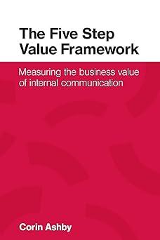 the five step value framework measuring the business value of internal communication 1st edition corin ashby