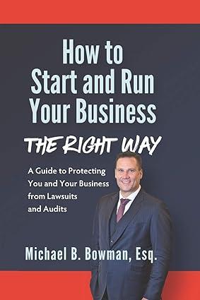 How To Start And Run Your Business The Right Way A Guide To Protecting You And Your Business From Lawsuits And Audits