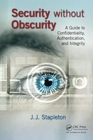security without obscurity a guide to confidentiality authentication and integrity 1st edition j.j. stapleton