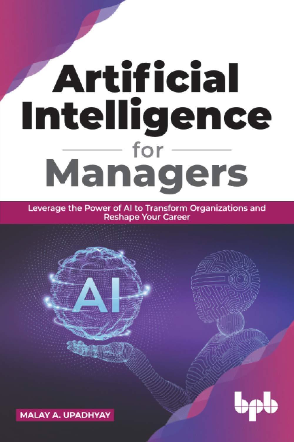 artificial intelligence for managers leverage the power of ai to transform organizations and reshape your