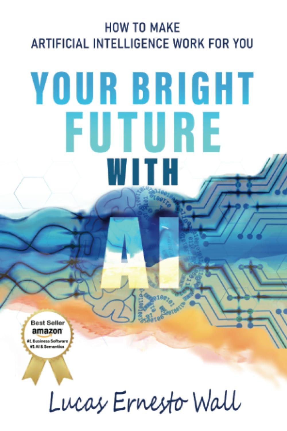 your bright future with ai how to make artificial intelligence work for you 1st edition lucas ernesto wall ,