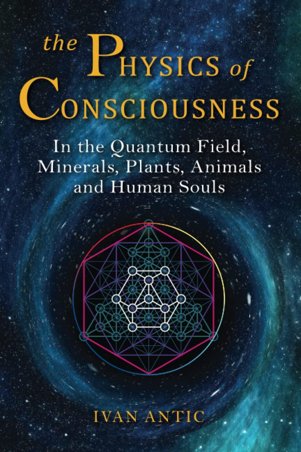 the physics of consciousness in the quantum field minerals plants animals and human souls 1st edition ivan