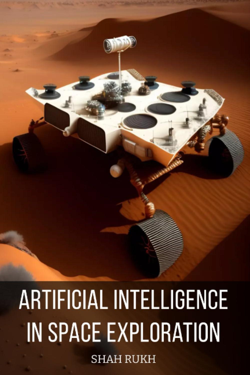 artificial intelligence in space exploration 1st edition shah rukh b0cj4cd856, 979-8861628563